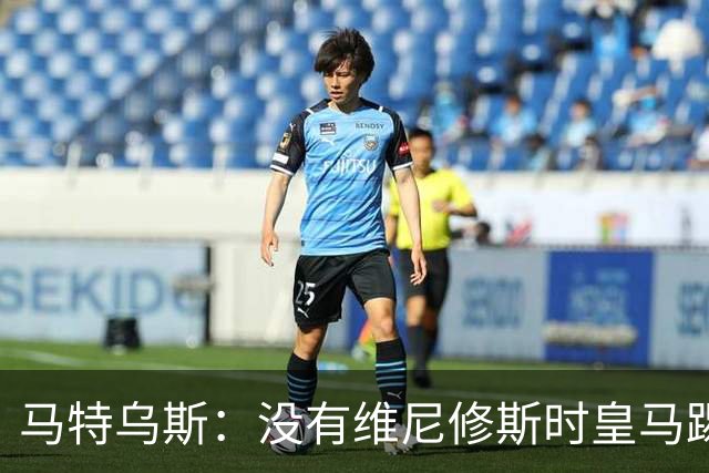 马特乌斯：没有维尼修斯时皇马踢得更好，他是个惹麻烦的人