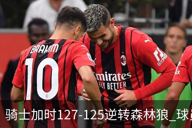 骑士加时127-125逆转森林狼 球员评价：4人优秀，5人及格