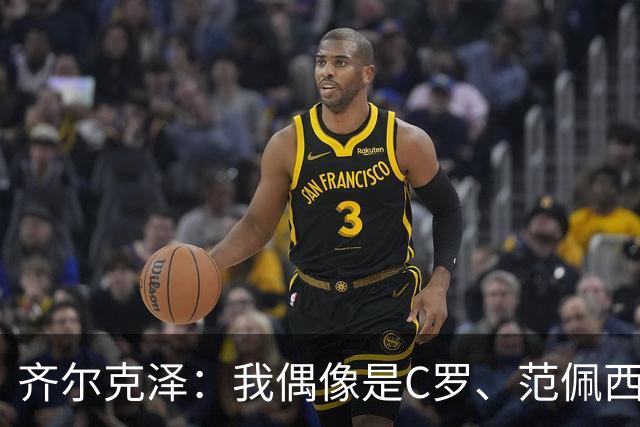 齐尔克泽：我偶像是C罗、范佩西和博格坎普