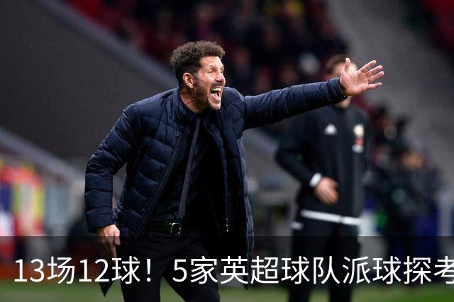 13场12球！5家英超球队派球探考察德国前锋