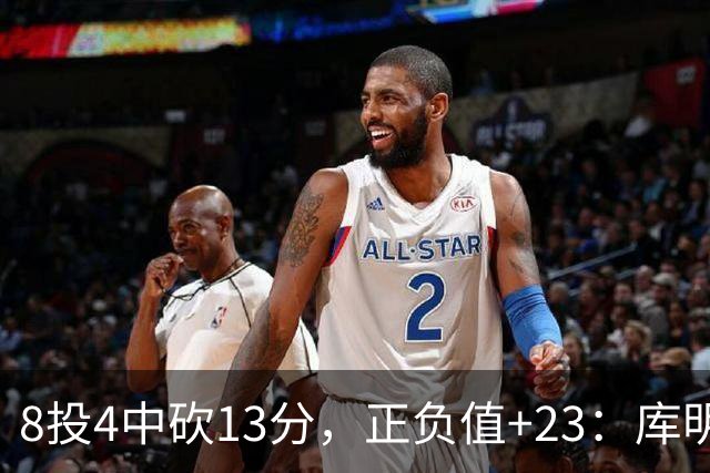 8投4中砍13分，正负值+23：库明加这场打得太高效
