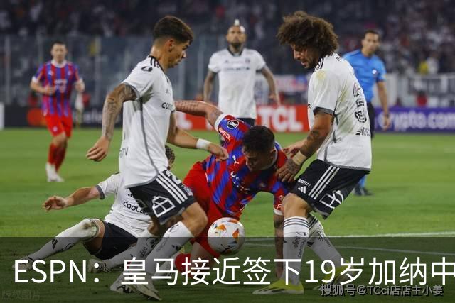 ESPN：皇马接近签下19岁加纳中场拉蒂夫-伊斯曼