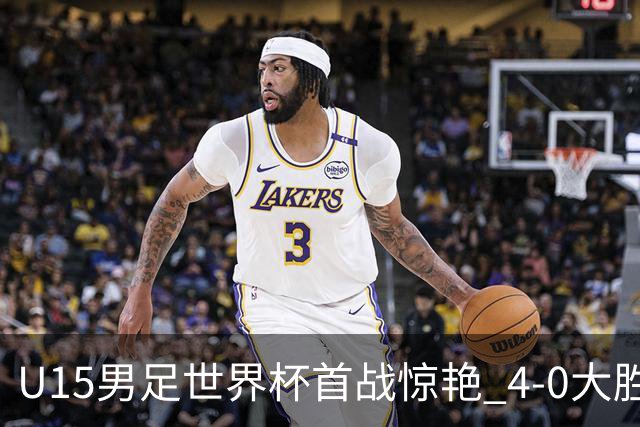 U15男足世界杯首战惊艳 4-0大胜中非展现无限潜力